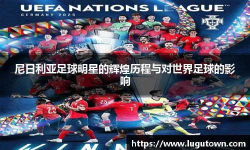 尼日利亚足球明星的辉煌历程与对世界足球的影响